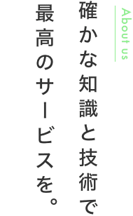 確かな知識と技術で最高のサービスを